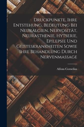 Druckpunkte, Ihre Entstehung, Bedeutung Bei Neuralgien, Nervosität, Neurasthenie, Hytserie, Epilepsie Und Geisteskrankheiten Sowie Ihre Behandlung Durch Nervenmassage