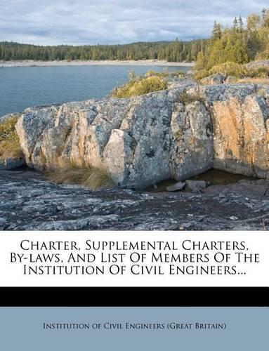 Charter, Supplemental Charters, By-Laws, and List of Members of the Institution of Civil Engineers...