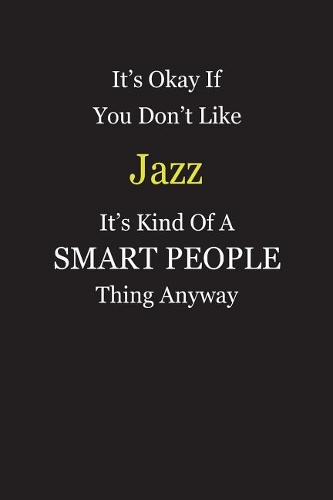 It's Okay If You Don't Like Jazz It's Kind Of A Smart People Thing Anyway