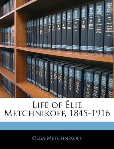 Life of Elie Metchnikoff, 1845-1916