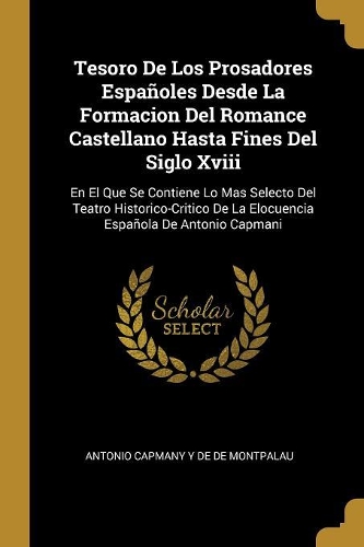 Tesoro De Los Prosadores Españoles Desde La Formacion Del Romance Castellano Hasta Fines Del Siglo Xviii