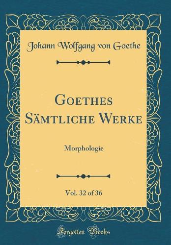 Goethes Sämtliche Werke, Vol. 32 of 36: Morphologie (Classic Reprint)