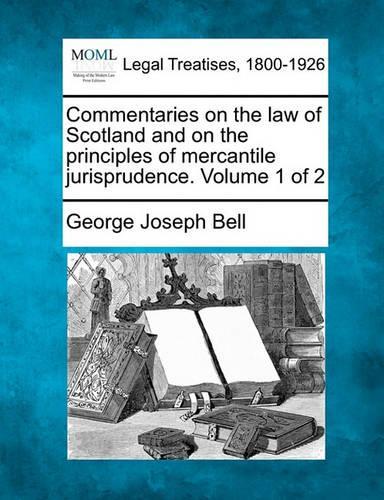 Commentaries on the law of Scotland and on the principles of mercantile jurisprudence. Volume 1 of 2