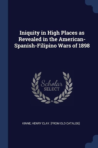 Iniquity in High Places as Revealed in the American-Spanish-Filipino Wars of 1898