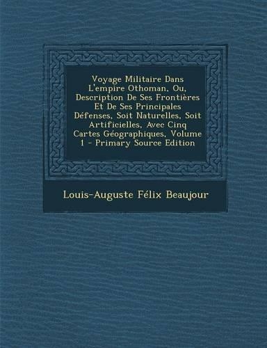 Voyage Militaire Dans L'Empire Othoman, Ou, Description de Ses Frontieres Et de Ses Principales Defenses, Soit Naturelles, Soit Artificielles, Avec CI