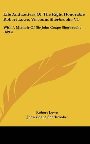 Life And Letters Of The Right Honorable Robert Lowe, Viscount Sherbrooke V1