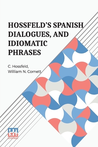 Hossfeld's Spanish Dialogues, and Idiomatic Phrases Indispensible for a Rapid Acquisition of the Spanish Language (Edition0)
