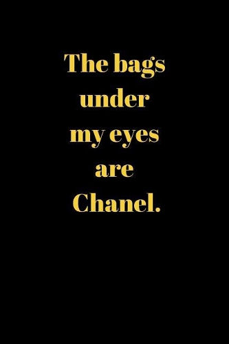The bags under my eyes are Chanel.