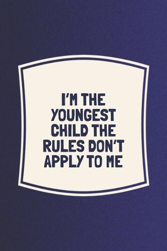 I'm The Youngest Child The Rules Don't Apply To Me