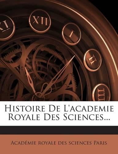 Histoire De L'academie Royale Des Sciences...