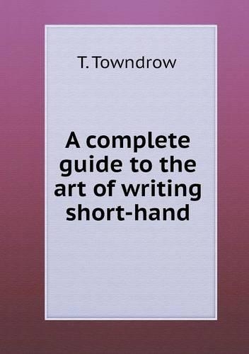 A complete guide to the art of writing short-hand