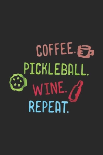 Coffee. Pickleball. Wine. Repeat.: Funny Coffee Pickleball Wine Repeat Journal/Notebook Blank Lined Ruled 6x9 100 Pages