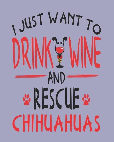 I Just Want to Drink Wine and Rescue Chihuahuas