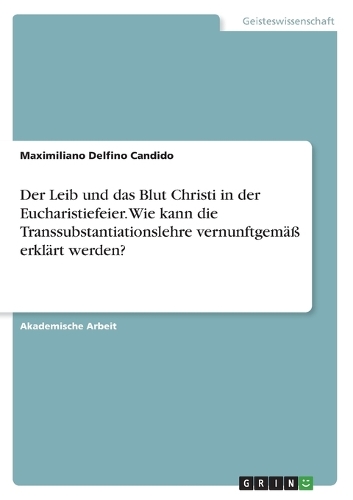 Der Leib und das Blut Christi in der Eucharistiefeier. Wie kann die Transsubstantiationslehre vernunftgemäß erklärt werden?