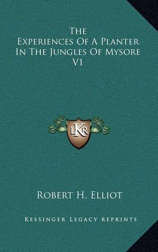The Experiences of a Planter in the Jungles of Mysore V1