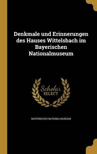 Denkmale und Erinnerungen des Hauses Wittelsbach im Bayerischen Nationalmuseum