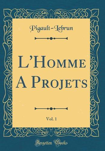 L'Homme A Projets, Vol. 1 (Classic Reprint)
