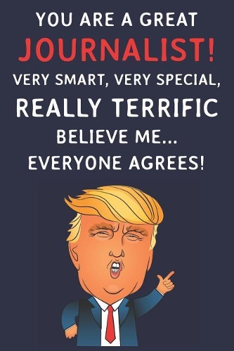 You Are A Great Journalist! Very Smart, Very Special, Really Terrific Believe Me Everyone Agrees