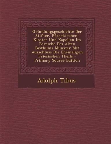 Grundungsgeschichte Der Stifter, Pfarrkirchen, Kloster Und Kapellen Im Bereiche Des Alten Bisthums Munster Mit Ausschluss Des Ehemaligen Friesischen T