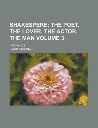 Shakespere (Volume 3); The Poet, the Lover, the Actor, the Man. a Romance