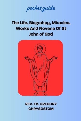 The Life, Biograhpy, Miracles, Works And Novena Of St John of God