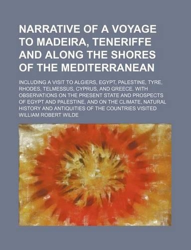 Narrative of a Voyage to Madeira, Teneriffe and Along the Shores of the Mediterranean; Including a Visit to Algiers, Egypt, Palestine, Tyre, Rhodes, Telmessus, Cyprus, and Greece. with Observations on the Present State and Prospects of Egypt and Pa