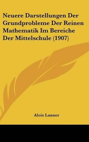 Neuere Darstellungen Der Grundprobleme Der Reinen Mathematik Im Bereiche Der Mittelschule (1907)