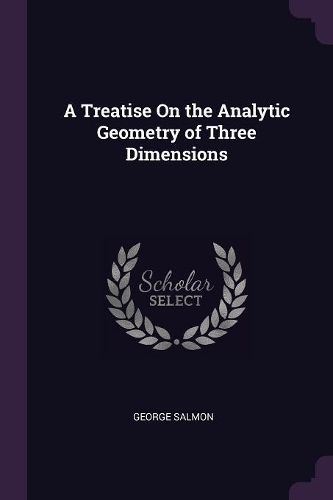 A Treatise On the Analytic Geometry of Three Dimensions