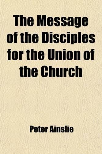 The Message of the Disciples for the Union of the Church; Including Their Origin and History