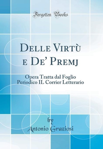 Delle Virtù e De' Premj: Opera Tratta dal Foglio Periodico IL Corrier Letterario (Classic Reprint)