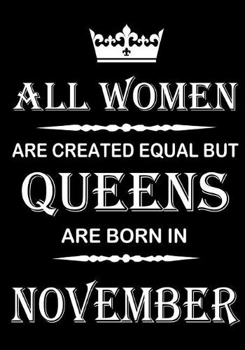All Women Are Created Equal But Queens Are Born In November