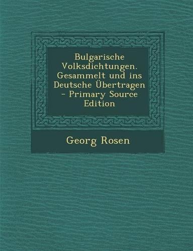 Bulgarische Volksdichtungen. Gesammelt Und Ins Deutsche Ubertragen - Primary Source Edition