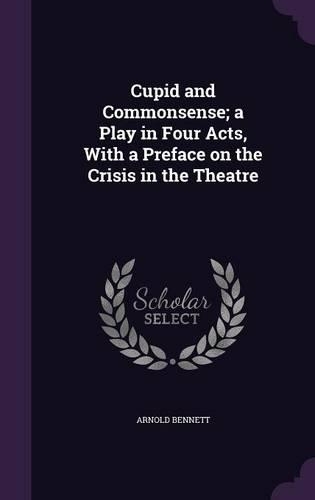 Cupid and Commonsense; a Play in Four Acts, With a Preface on the Crisis in the Theatre