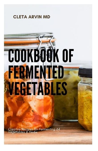 Cookbook of Fermented Vegetables: Creative recipes for fermenting 64 vegetables and herbs