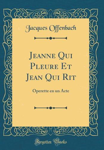 Jeanne Qui Pleure Et Jean Qui Rit: Operette en un Acte (Classic Reprint)