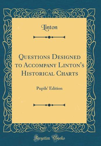 Questions Designed to Accompany Linton's Historical Charts: Pupils' Edition (Classic Reprint)