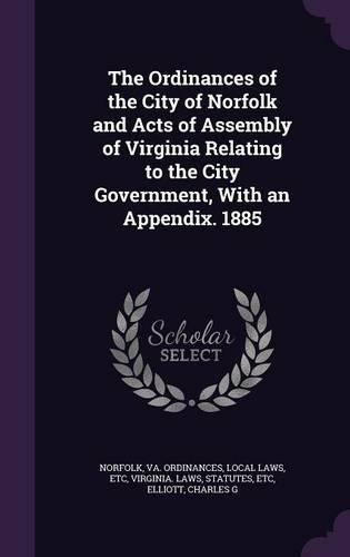 The Ordinances of the City of Norfolk and Acts of Assembly of Virginia Relating to the City Government, With an Appendix. 1885