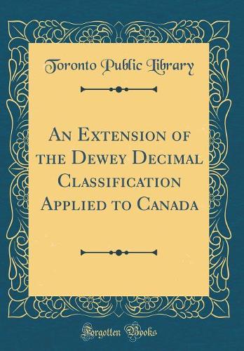 An Extension of the Dewey Decimal Classification Applied to Canada (Classic Reprint)