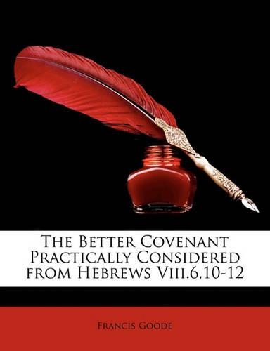 The Better Covenant Practically Considered from Hebrews VIII.6,10-12