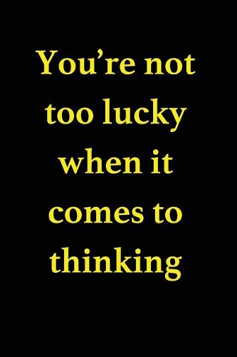 You're not too lucky when it comes to thinking