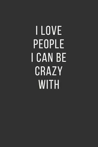 I Love People I Can Be Crazy with