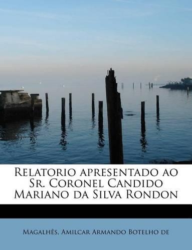 Relatorio Apresentado Ao Sr. Coronel Candido Mariano Da Silva Rondon