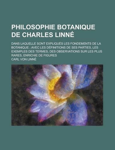 Philosophie Botanique de Charles Linne; Dans Laquelle Sont Expliques Les Fondements de La Botanique; Avec Les Definitions de Ses Parties, Les Exemples
