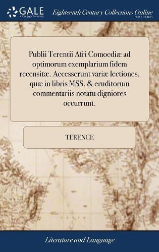 Publii Terentii Afri Comoediæ Ad Optimorum Exemplarium Fidem Recensitæ. Accesserunt Variæ Lectiones, Quæ in Libris Mss. & Eruditorum Commentariis Notatu Digniores Occurrunt.