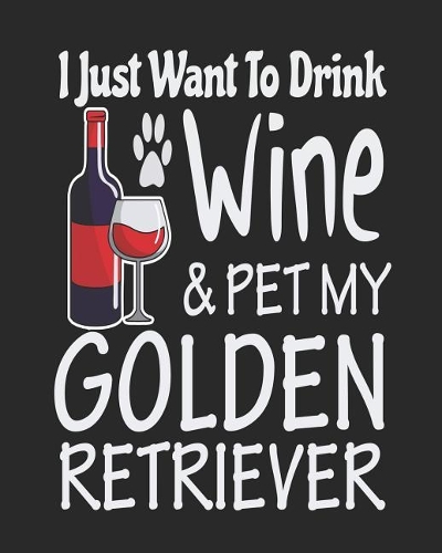 I Just Want Drink Wine & Pet My Golden Retriever