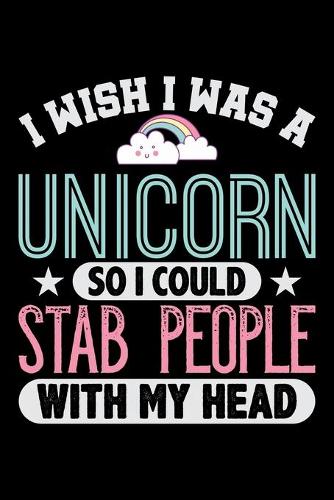 I Wish I Was A Unicorn So I Could Stab People With My Head