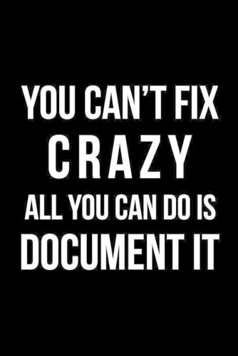 You Can't Fix Crazy All you Can do is Document It