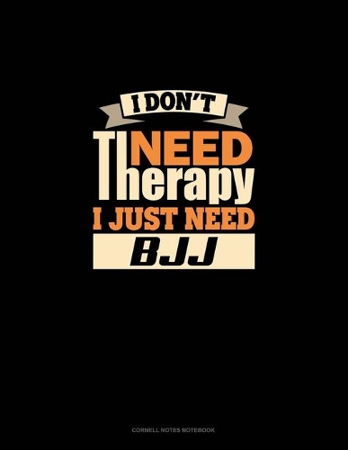 I Don't Need Therapy I Just Need BJJ