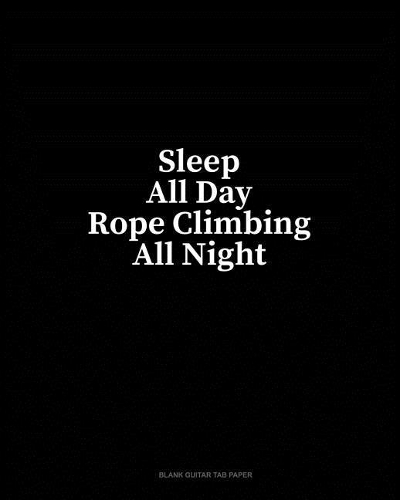 Sleep All Day Rope Climbing All Night