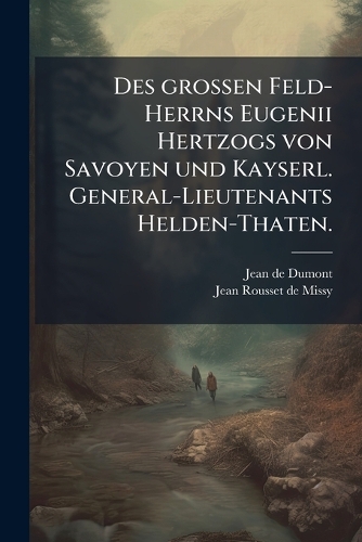 Des grossen Feld-Herrns Eugenii Hertzogs von Savoyen und Kayserl. General-Lieutenants Helden-Thaten.